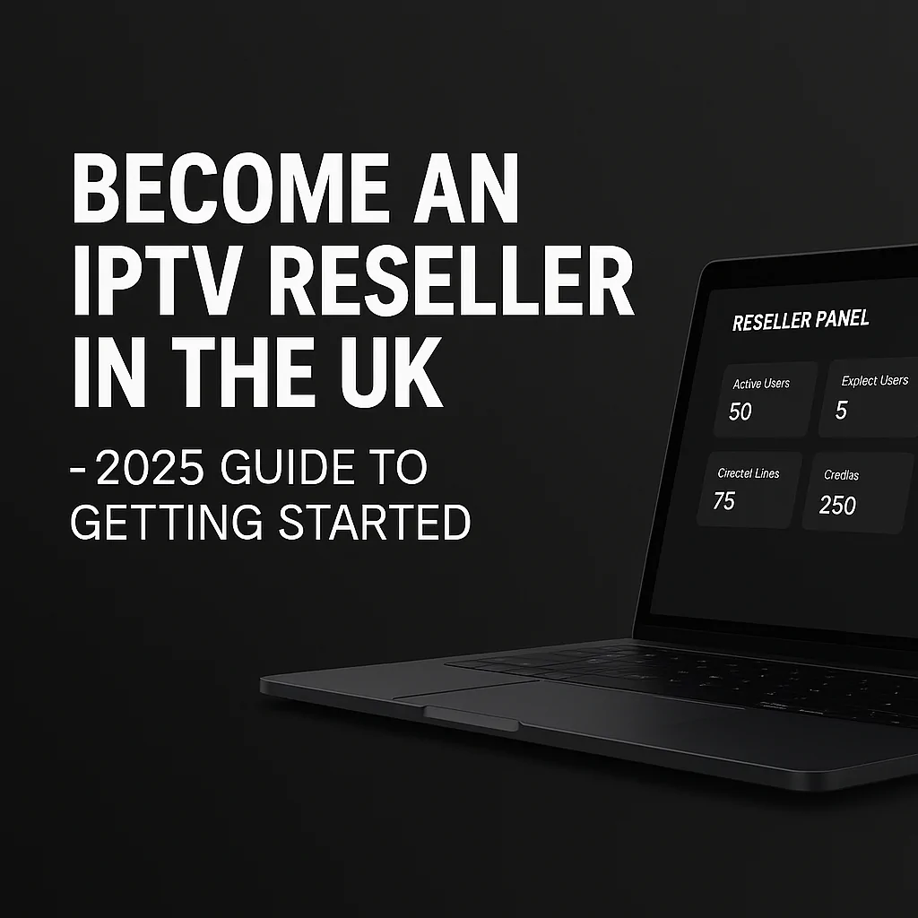 How to become an IPTV reseller in the UK in 2025 – setup guide, profit margins, and reseller panel features