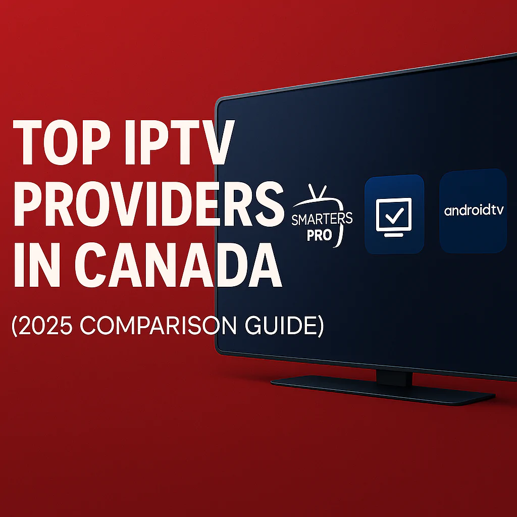 Top IPTV Providers in Canada (2025 Comparison Guide)